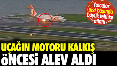 Uçağın motoru kalkış öncesi alev aldı. Yolcular pist başında büyük tehlike atlattı