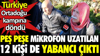 Türkiye Ortadoğu kampına döndü. Peş peşe mikrofon uzatılan 12 kişi de yabancı çıktı.