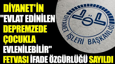Diyanet'in "evlat edinilen depremzede çocukla evlenilebilir" fetvası ifade özgürlüğü sayıldı