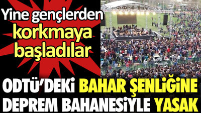 ODTÜ’deki bahar şenliğine deprem bahanesiyle yasak. Yine gençlerden korkmaya başladılar