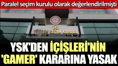 YSK'den İçişleri'nin 'GAMER' kararına yasak