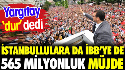 İstanbullulara da İBB'ye de 565 milyon liralık müjde. Yargıtay 'dur' dedi