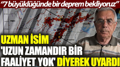 Uzman isim 'uzun zamandır bir faaliyet yok' diyerek uyardı: 7 büyüklüğünde bir deprem bekliyoruz