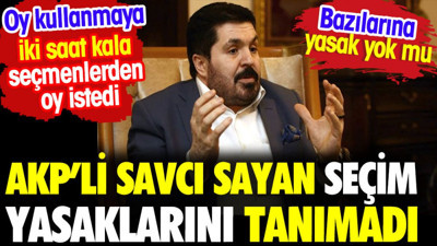 AKP'li Savcı Sayan seçim yasaklarını tanımadı. Seçime iki saat kala mesajla oy istedi
