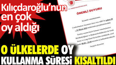 Kılıçdaroğlu’nun en çok oy aldığı o ülkelerde oy kullanma süresi kısaltıldı