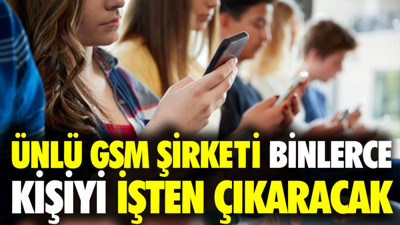 Ünlü GSM şirketi binlerce kişiyi işten çıkaracak