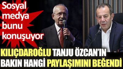 Kılıçdaroğlu Tanju Özcan’ın bakın hangi paylaşımını beğendi