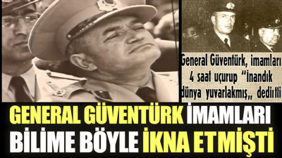 General Güventürk imamları bilime böyle ikna etmişti