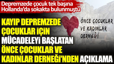 Kayıp depremzede çocuklar için mücadeleyi başlatan Önce Çocuklar ve Kadınlar Derneği'nden açıklama