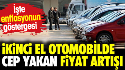 İkinci el otomobilde cep yakan fiyat artışı. İşte enflasyonun göstergesi