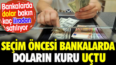 Bankalarda doların fiyatı seçim öncesi uçtu. Bakın doları kaçtan satıyorlar