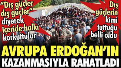 Avrupa Erdoğan’ın kazanmasıyla rahatladı. Halkı korkuttukları ‘dış güçlerin’ kimi tuttuğu belli oldu