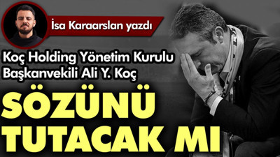 Ali Y. Koç sözünü tutacak mı?