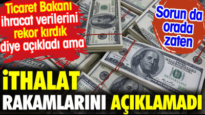 İthalat rakamlarını açıklamadı. İhracat verilerini 'rekor kırdık' diye paylaştı.