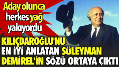 Kılıçdaroğlu'nu en iyi anlatan Süleyman Demirel'in sözü ortaya çıktı. Aday olunca herkes yağ yakıyordu