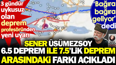 Şener Üşümezsoy 6.5 deprem ile 7.5'lik deprem arasındaki farkı açıkladı. 'Bağıra bağıra geliyor' dedi
