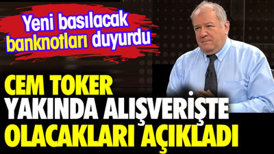 Cem Toker yakında alışverişte yaşanacakları açıkladı. Yeni basılacak banknotları da duyurdu