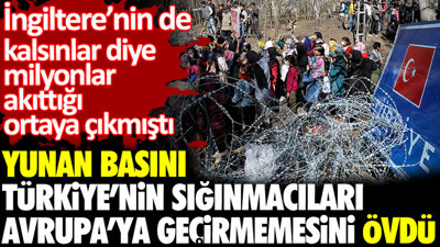 Yunan basını Türkiye’nin sığınmacıları Avrupa’ya geçirmemesini övdü. İngiltere’nin de kalsınlar diye milyonlar akıttığı ortaya çıkmıştı