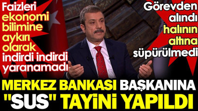 Merkez Bankası Başkanı'na 'sus' tayini. Faizleri ekonomi bilimine aykırı indirdi yine yaranamadı
