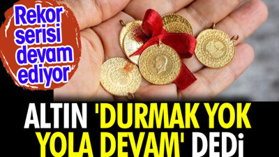 Altın 'durmak yok yola devam' dedi. Rekor serisi devam ediyor