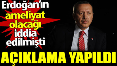 Erdoğan’ın ameliyat olacağı iddialarıyla ilgili açıklama yapıldı