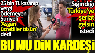 25 bin TL kazanıp vergi ödemeyen Suriyeli ‘Asgari ücretliler ölsün. Şeriat gelsin’ dedi