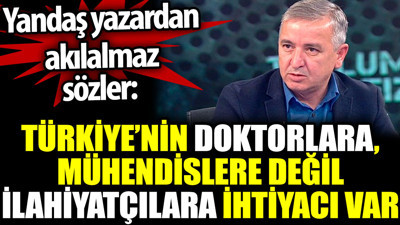 Yandaş yazardan akıl almaz sözler: Türkiye'nin doktorlara, mühendislere değil ilahiyatçılara ihtiyacı var
