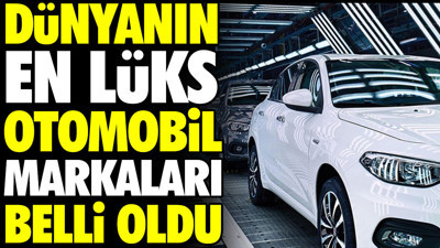 Dünyanın en lüks otomobil markaları belli oldu
