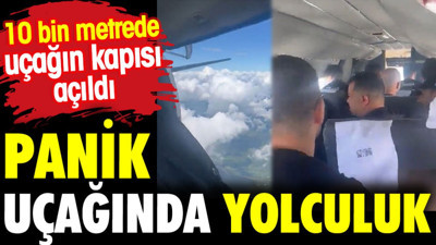 Panik uçağında yolculuk. 10 bin metrede uçağın kapısı açıldı