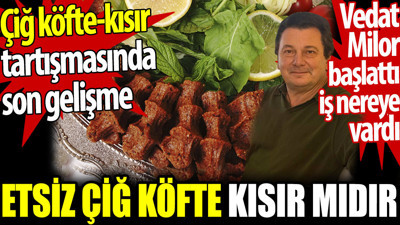 Etsiz çiğ köfte kısır mıdır? Çiğ köfte-kısır tartışmasında son gelişme