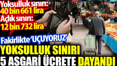 Yoksulluk sınırı 5 asgari ücrete dayandı. Fakirlikte ‘uçuyoruz’