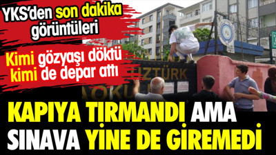 Kapıya tırmandı ama sınava yine de giremedi. YKS'den son dakika görüntüleri