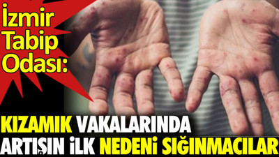 Kızamık vakalarında artışın ilk nedeni sığınmacılar. İzmir Tabip Odası açıkladı