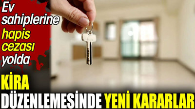 Kira düzenlemesinde yeni kararlar. Ev sahiplerine hapis cezası yolda
