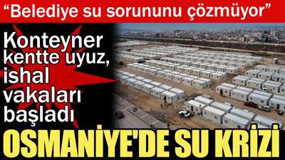 Osmaniye'de su krizi: Konteyner kentte uyuz, ishal vakaları başladı