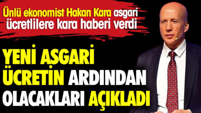 Ünlü Ekonomist Hakan Kara yeni asgari ücretin ardından olacakları açıkladı