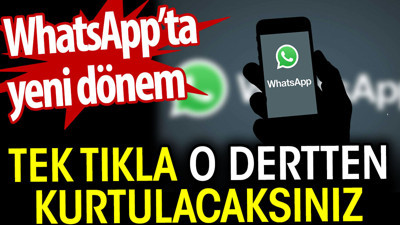 WhatsApp'ta yeni dönem. Tek tuşla o dertten kurtulacaksınız