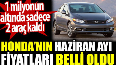 Honda’nın Haziran ayı fiyatları belli oldu. 1 milyonun altında sadece 2 araç kaldı