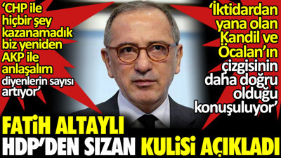 Fatih Altaylı HDP'den sızan kulisi açıkladı: Kandil ve Öcalan'ın çizgisinin iktidardan yana olduğu konuşuluyor AKP ile anlaşalım diyenlerin sayısı artıyor