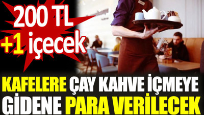 Kafelere çay kahve içmeye gidene para verilecek. 200 TL + 1 içecek