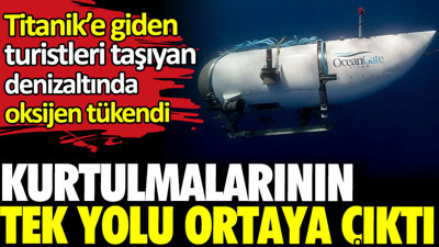 Kurtulmalarının tek yolu ortaya çıktı. Titanik’e giden turistleri taşıyan denizaltında oksijen tükendi