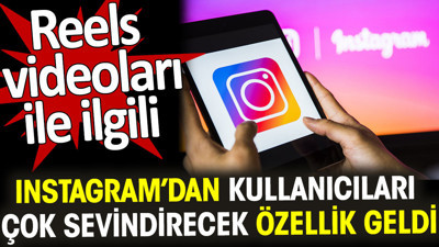 Instagram’dan Reels videolarıyla ilgili kullanıcıları çok sevindirecek özellik geldi