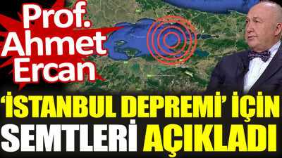 Prof. Ahmet Ercan ‘İstanbul depremi’ için semtleri açıkladı