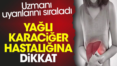 Yağlı karaciğer hastalığına dikkat. Uzmanı uyarılarını sıraladı