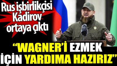 Rus işbirlikçisi Kadirov ortaya çıktı: Wagner’i ezmek için yardıma hazırız
