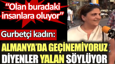 Gurbetçi kadın: Almanya’da geçinemiyoruz diyenler yalan söylüyor