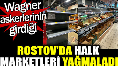 Rostov’da halk marketleri yağmaladı. Wagner Rostov'da kilit bölgeleri ele geçirdi