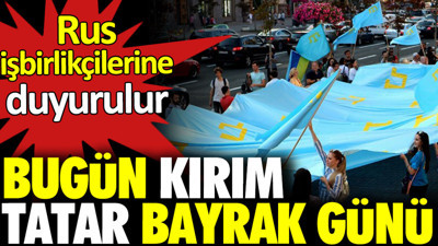 Bugün Kırım Tatar bayrak günü. Rus işbirlikçilerine duyurulur
