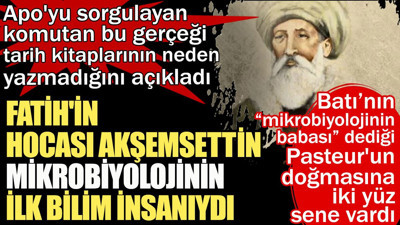 Apo'yu sorgulayan albay Hasan Atilla Uğur açıkladı. Fatih'in hocası Akşemsettin mikrobiyolojinin babasıydı