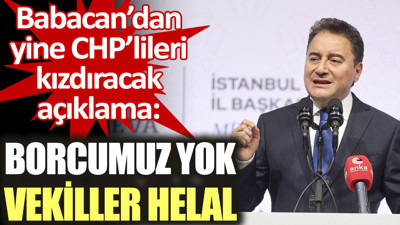 Babacan CHP'lileri kızdıracak açıklama yaptı: Borcumuz yok vekiller helal